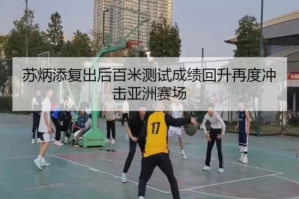 苏炳添复出后百米测试成绩回升再度冲击亚洲赛场