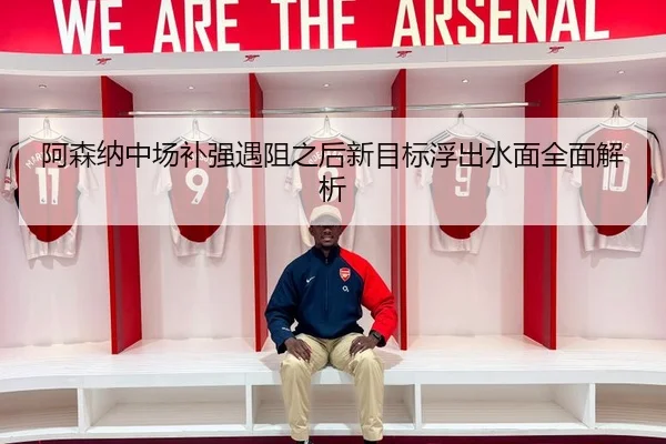 阿森纳中场补强遇阻之后新目标浮出水面全面解析