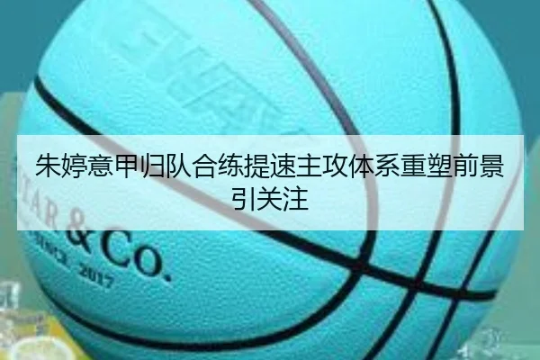 朱婷意甲归队合练提速主攻体系重塑前景引关注