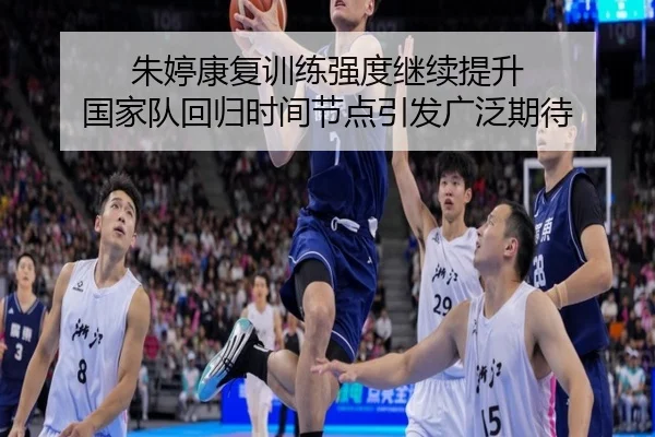 朱婷康复训练强度继续提升 国家队回归时间节点引发广泛期待